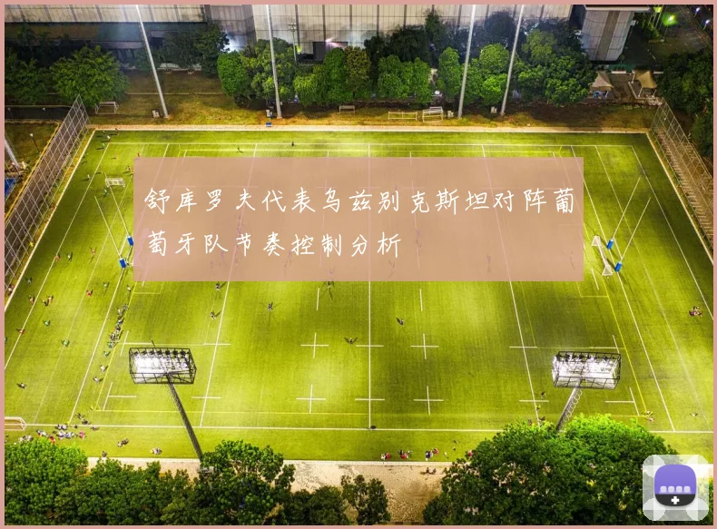 舒库罗夫代表乌兹别克斯坦对阵葡萄牙队节奏控制分析