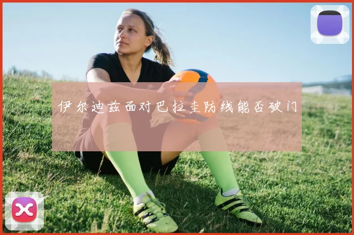 伊尔迪兹面对巴拉圭防线能否破门