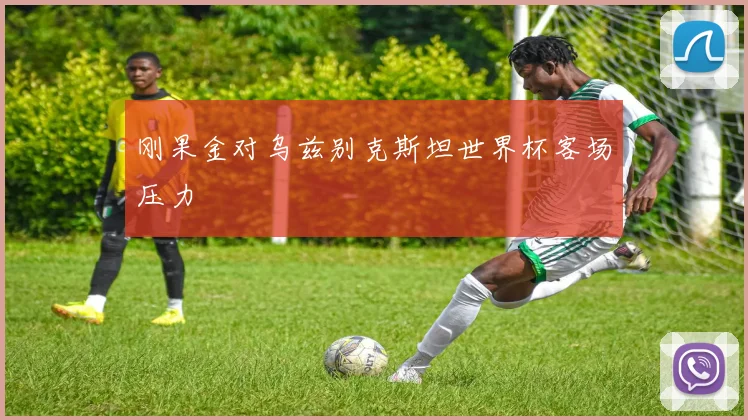 刚果金对乌兹别克斯坦世界杯客场压力