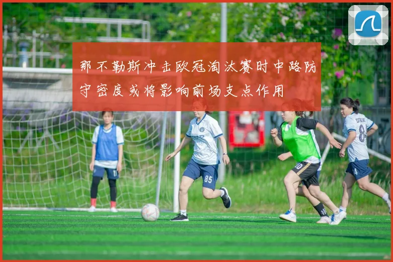 那不勒斯冲击欧冠淘汰赛时中路防守密度或将影响前场支点作用