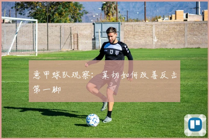 意甲球队观察：莱切如何改善反击第一脚