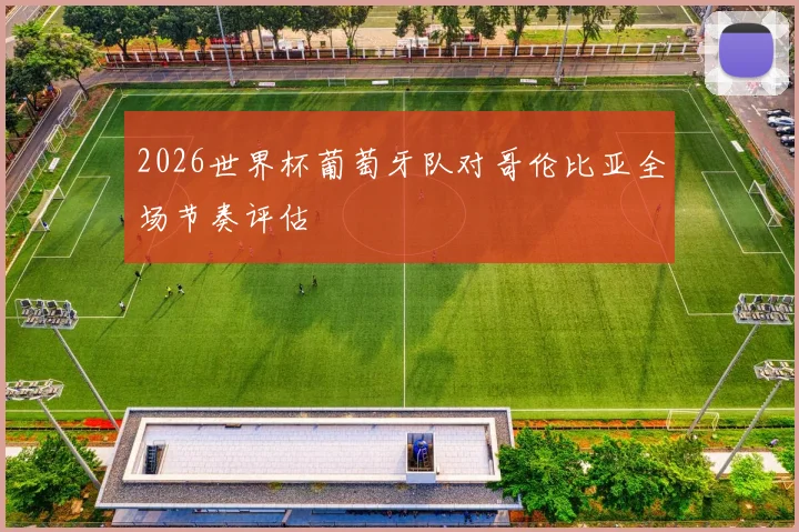 2026世界杯葡萄牙队对哥伦比亚全场节奏评估