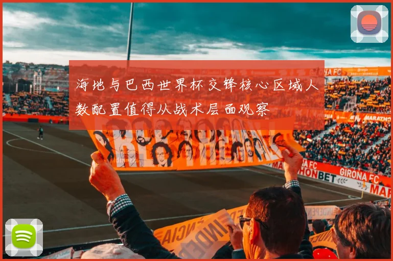 海地与巴西世界杯交锋核心区域人数配置值得从战术层面观察