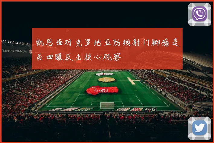 凯恩面对克罗地亚防线射门脚感是否回暖反击核心观察