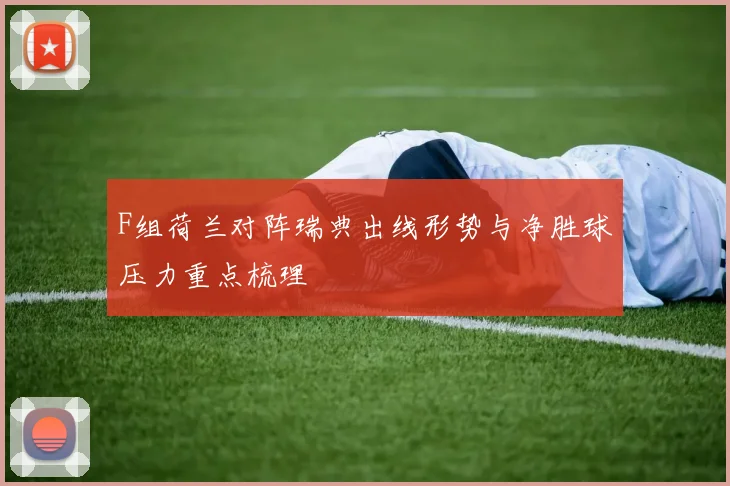 F组荷兰对阵瑞典出线形势与净胜球压力重点梳理