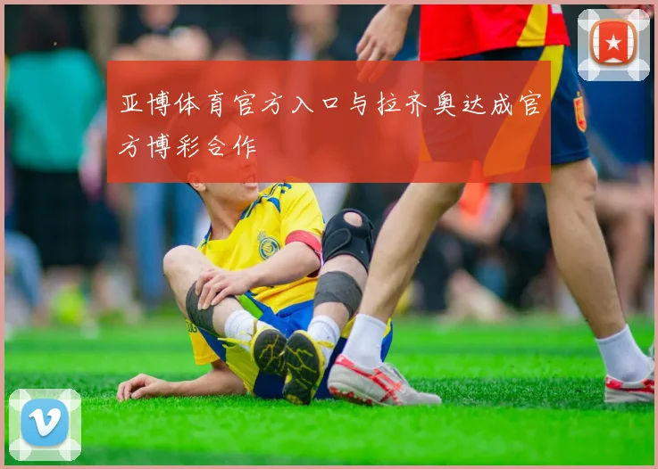 亚博体育官方入口与拉齐奥达成官方博彩合作