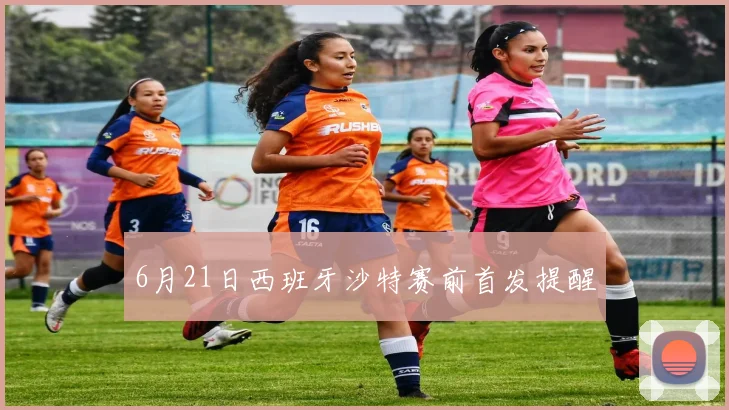 6月21日西班牙沙特赛前首发提醒