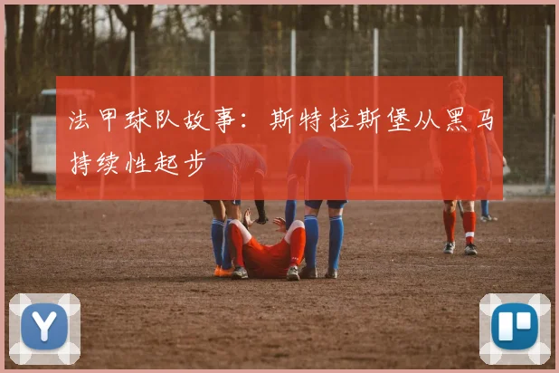 法甲球队故事：斯特拉斯堡从黑马持续性起步