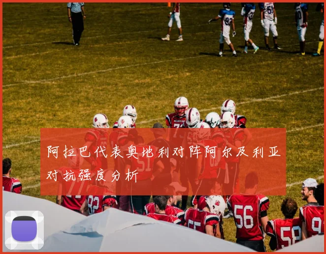 阿拉巴代表奥地利对阵阿尔及利亚对抗强度分析