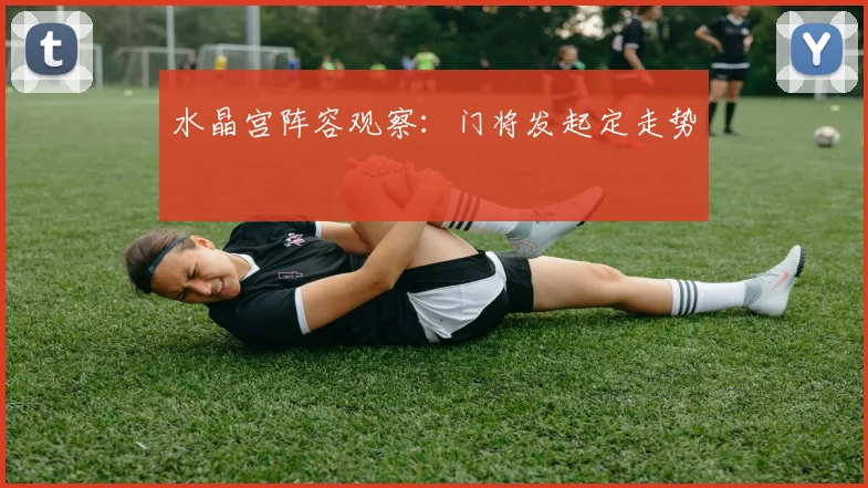 水晶宫阵容观察：门将发起定走势