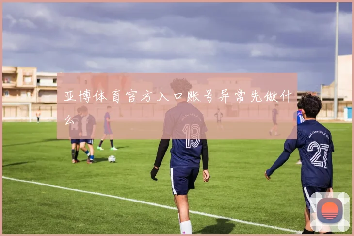 亚博体育官方入口账号异常先做什么