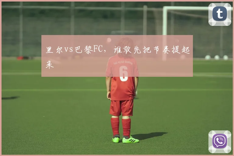 里尔vs巴黎FC，谁敢先把节奏提起来