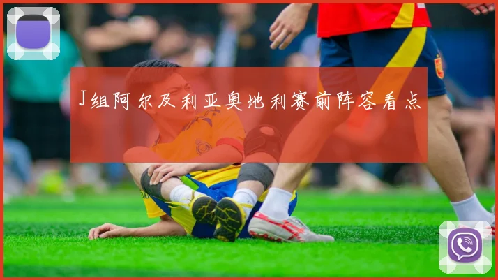 J组阿尔及利亚奥地利赛前阵容看点