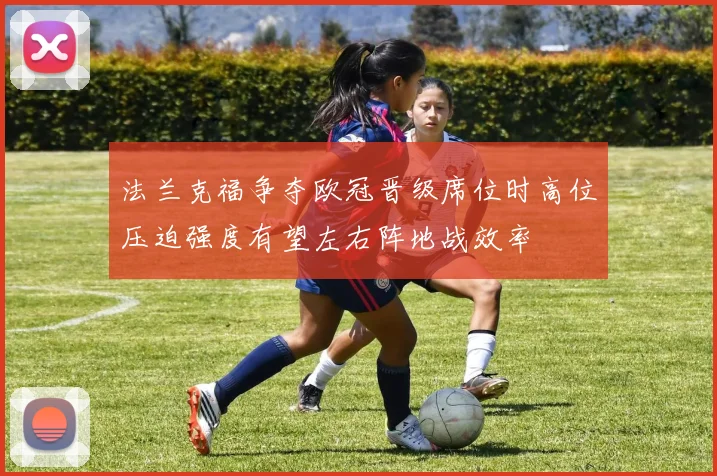 法兰克福争夺欧冠晋级席位时高位压迫强度有望左右阵地战效率