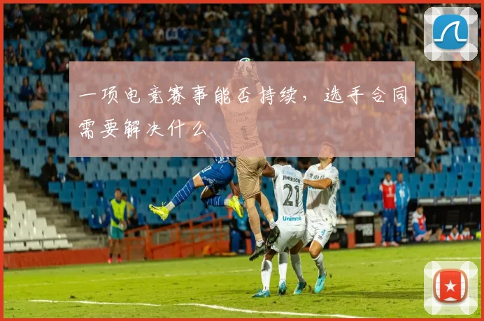 一项电竞赛事能否持续，选手合同需要解决什么