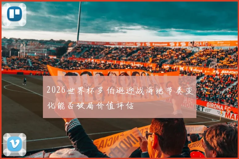 2026世界杯罗伯逊迎战海地节奏变化能否破局价值评估