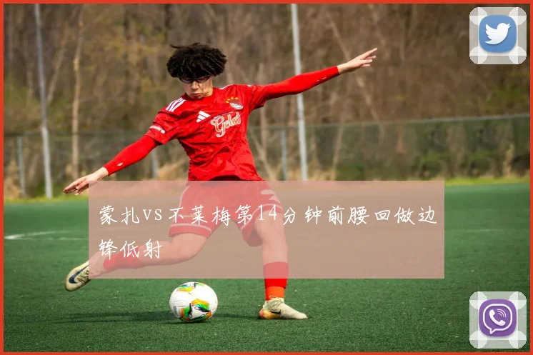 蒙扎vs不莱梅第14分钟前腰回做边锋低射