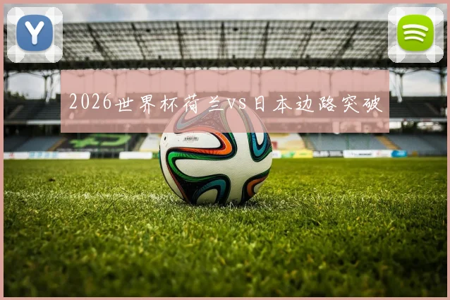 2026世界杯荷兰vs日本边路突破