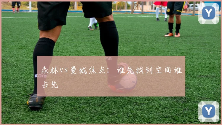 森林vs曼城焦点：谁先找到空间谁占先