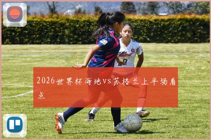 2026世界杯海地vs苏格兰上半场看点