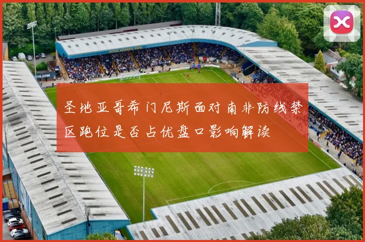 圣地亚哥希门尼斯面对南非防线禁区跑位是否占优盘口影响解读