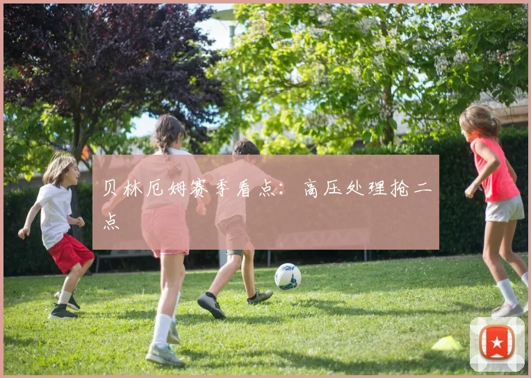 贝林厄姆赛季看点：高压处理抢二点