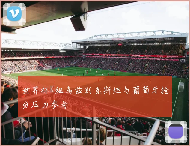 世界杯K组乌兹别克斯坦与葡萄牙抢分压力参考