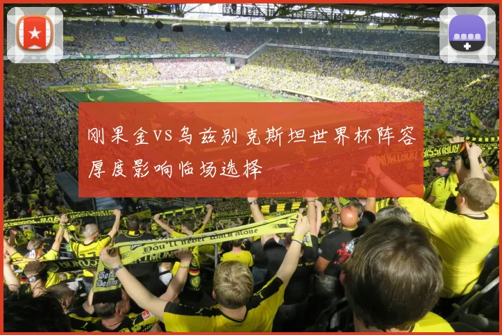 刚果金vs乌兹别克斯坦世界杯阵容厚度影响临场选择
