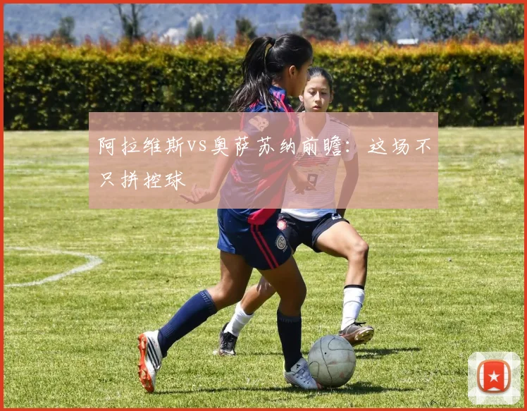 阿拉维斯vs奥萨苏纳前瞻:这场不只拼控球