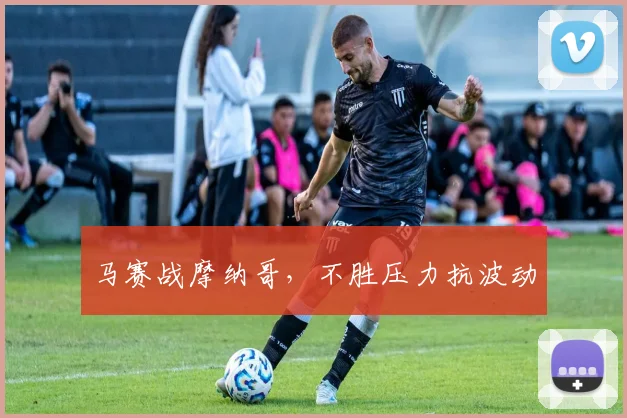 马赛战摩纳哥，不胜压力抗波动