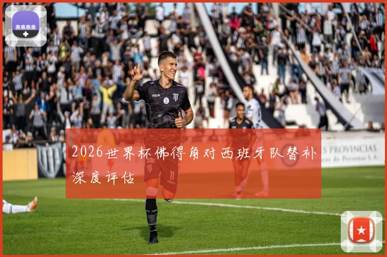2026世界杯佛得角对西班牙队替补深度评估