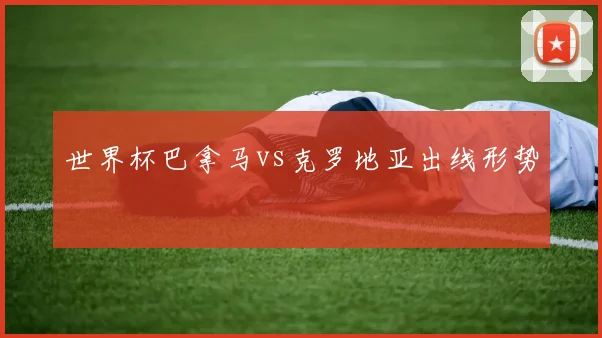 世界杯巴拿马vs克罗地亚出线形势