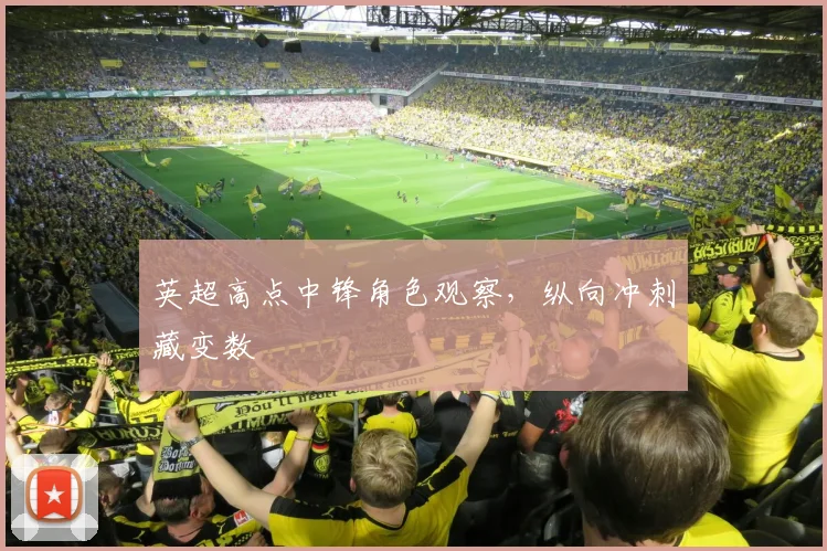 英超高点中锋角色观察,纵向冲刺藏变数